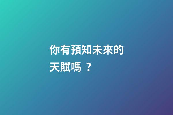 你有預知未來的天賦嗎？